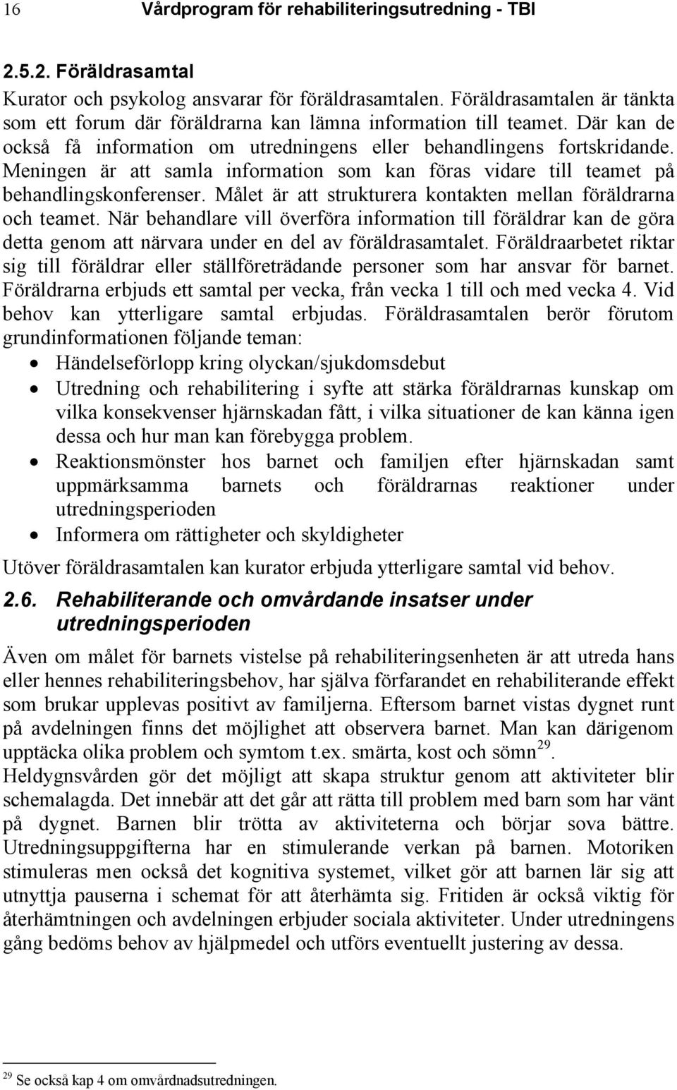 Meningen är att samla information som kan föras vidare till teamet på behandlingskonferenser. Målet är att strukturera kontakten mellan föräldrarna och teamet.