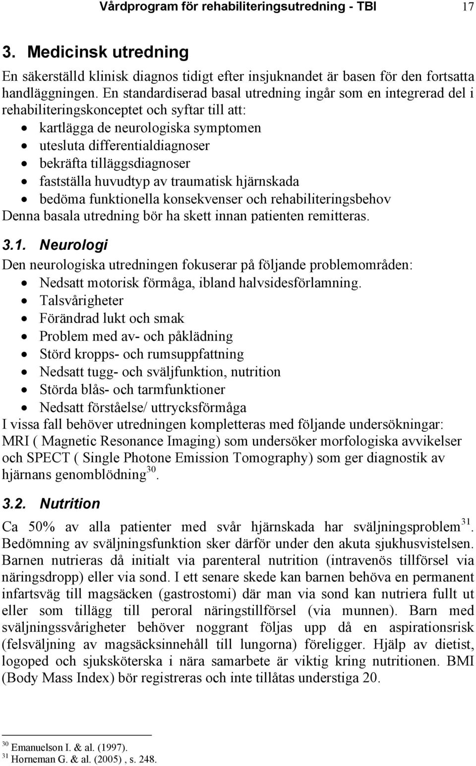 tilläggsdiagnoser fastställa huvudtyp av traumatisk hjärnskada bedöma funktionella konsekvenser och rehabiliteringsbehov Denna basala utredning bör ha skett innan patienten remitteras. 3.1.