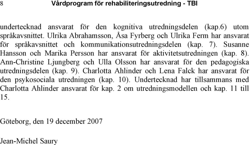 Susanne Hansson och Marika Persson har ansvarat för aktivitetsutredningen (kap. 8).