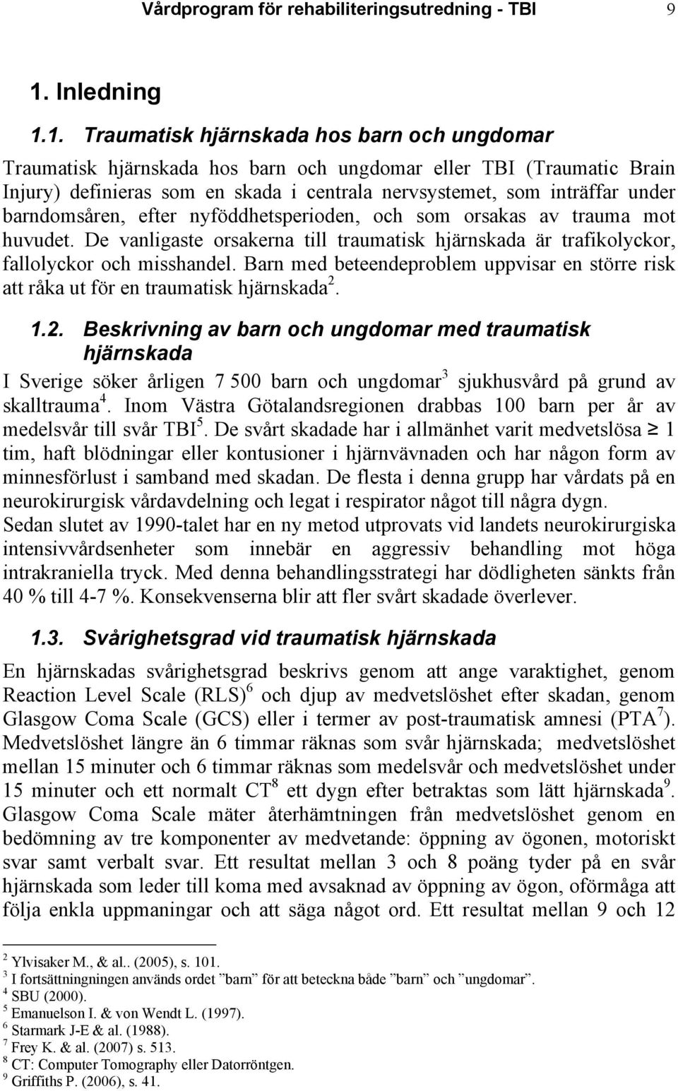 1. Traumatisk hjärnskada hos barn och ungdomar Traumatisk hjärnskada hos barn och ungdomar eller TBI (Traumatic Brain Injury) definieras som en skada i centrala nervsystemet, som inträffar under