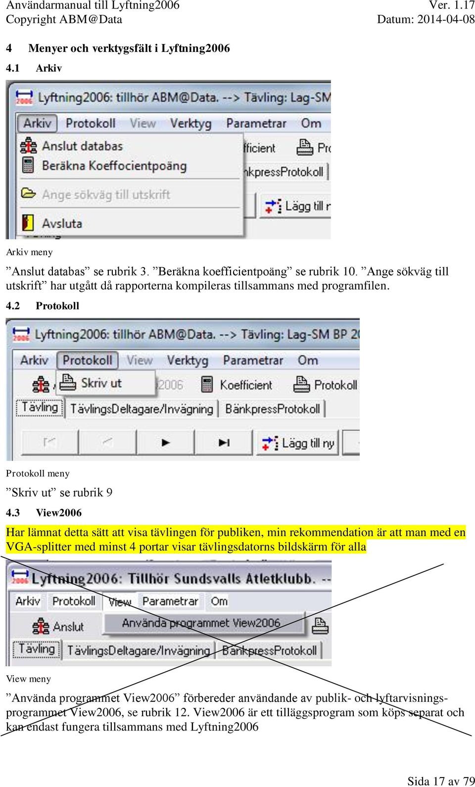 3 View2006 Har lämnat detta sätt att visa tävlingen för publiken, min rekommendation är att man med en VGA-splitter med minst 4 portar visar tävlingsdatorns bildskärm för