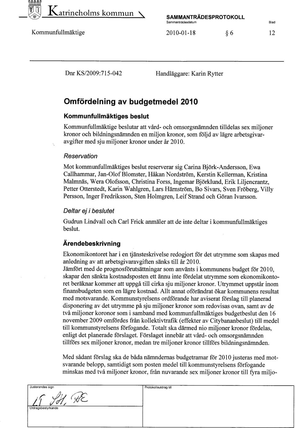 Reservation Mot kommunfullmäktiges beslut reserverar sig Carina Björk-Andersson, Ewa Callhammar, Jan-Olof Blomster, Håkan Nordström, Kerstin Kellerman, Kristina Malmnäs, Wera Olofsson, Christina