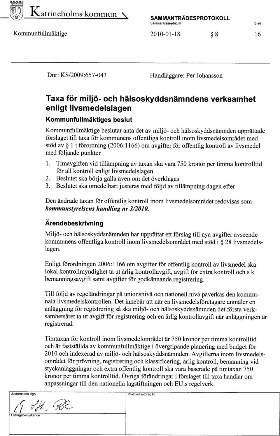 1166) om avgifter för offentlig kontroll av livsmedel med följande punkter 1. Timavgiften vid tilämpning av taxan ska vara 750 kronor per timma kontrolltid för all kontroll enligt livsmedelslagen 2.