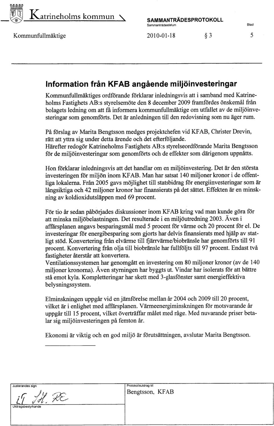 Det är anledningen til den redovisning som nu äger rum. På förslag av Marita Bengtsson medges projektchefen vid KF AB, Christer Drevin, rätt att ytra sig under detta ärende och det efterföljande.