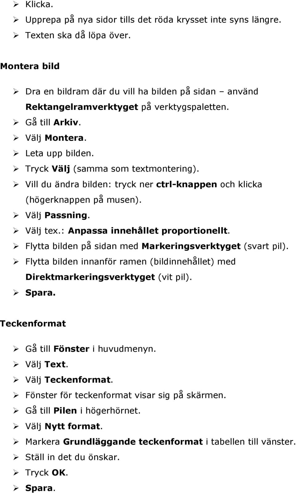 Vill du ändra bilden: tryck ner ctrl-knappen och klicka (högerknappen på musen). Välj Passning. Välj tex.: Anpassa innehållet proportionellt.