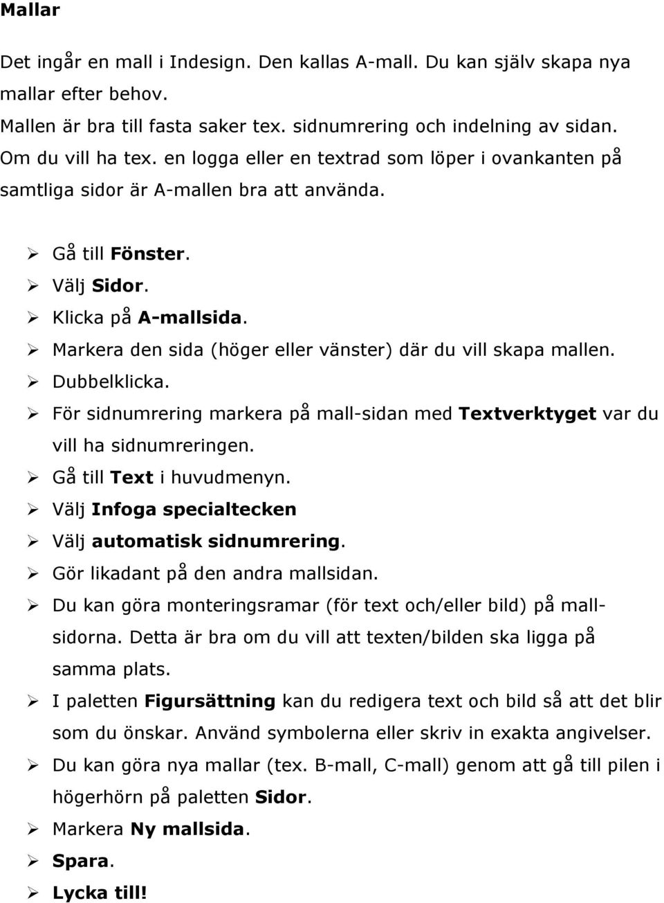 Markera den sida (höger eller vänster) där du vill skapa mallen. Dubbelklicka. För sidnumrering markera på mall-sidan med Textverktyget var du vill ha sidnumreringen. Gå till Text i huvudmenyn.