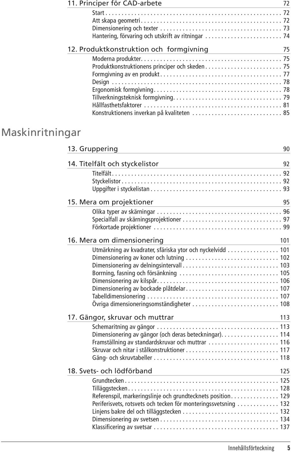 ........................................... 75 Produktkonstruktionens principer och skeden........................ 75 Formgivning av en produkt...................................... 77 Design.