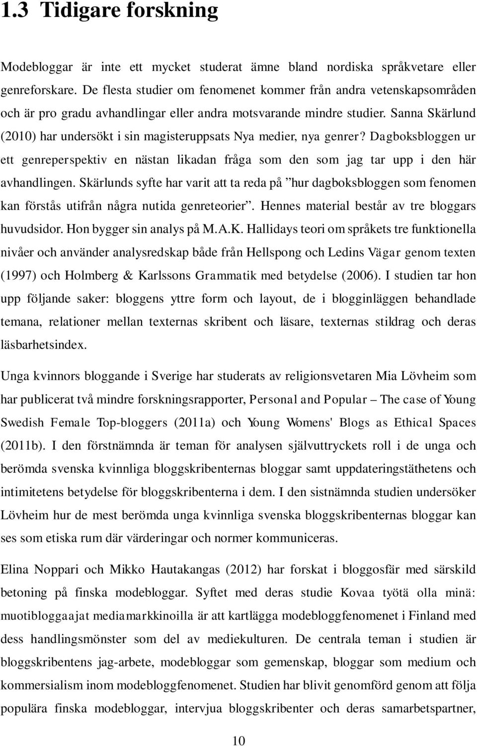 Sanna Skärlund (2010) har undersökt i sin magisteruppsats Nya medier, nya genrer? Dagboksbloggen ur ett genreperspektiv en nästan likadan fråga som den som jag tar upp i den här avhandlingen.