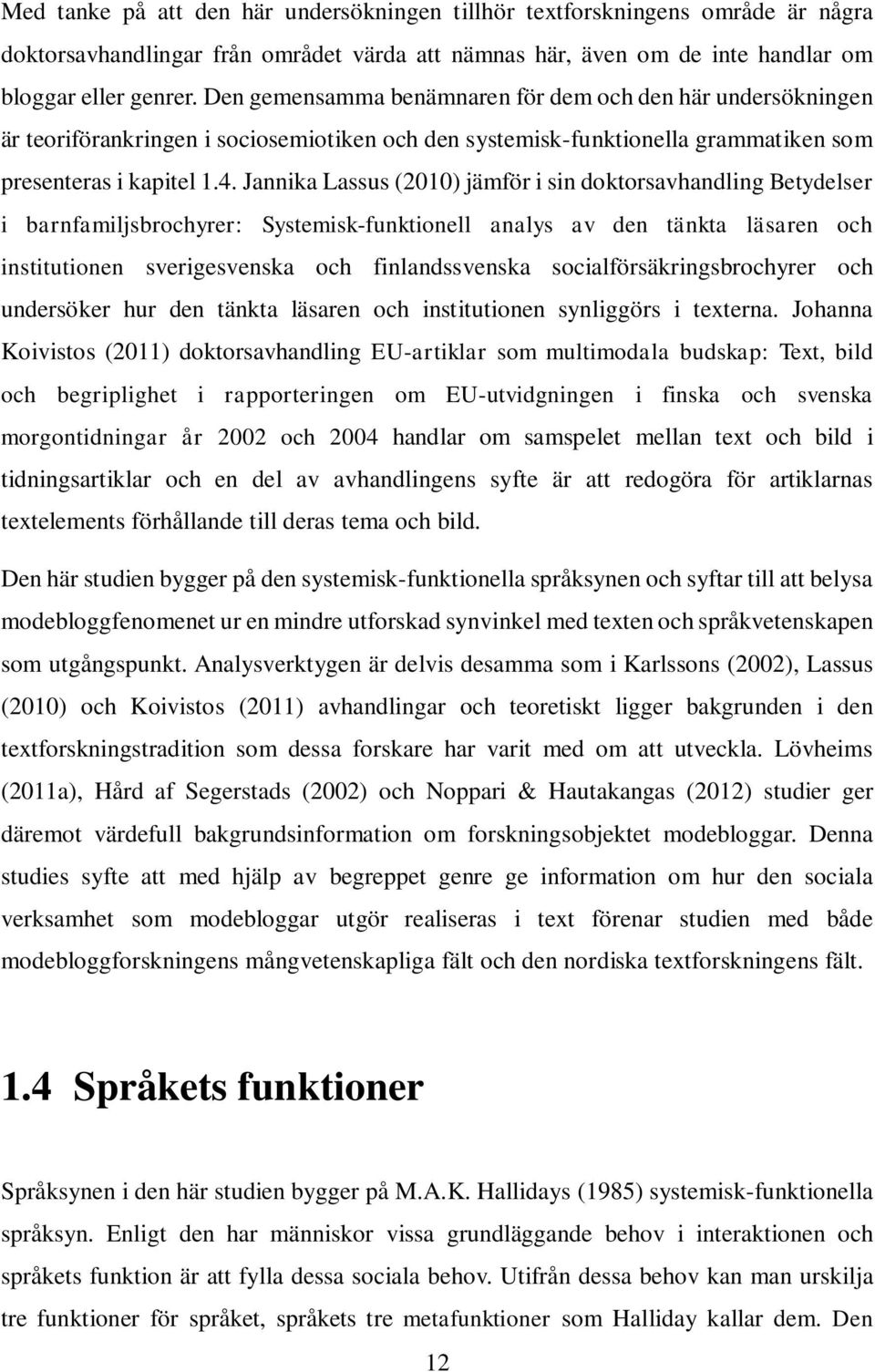 Jannika Lassus (2010) jämför i sin doktorsavhandling Betydelser i barnfamiljsbrochyrer: Systemisk-funktionell analys av den tänkta läsaren och institutionen sverigesvenska och finlandssvenska