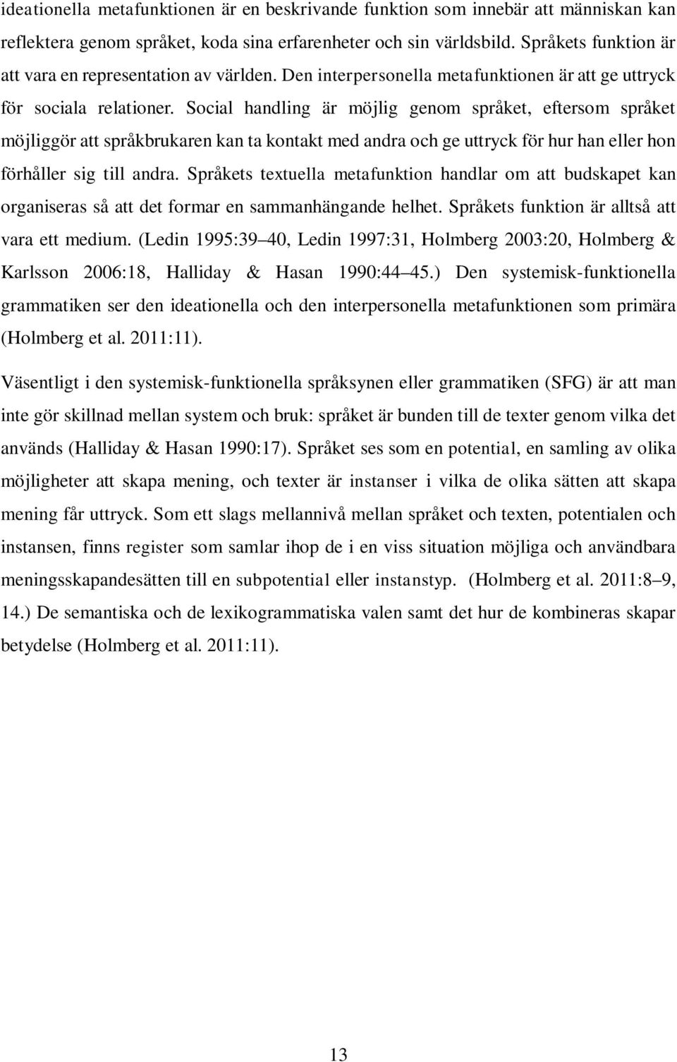 Social handling är möjlig genom språket, eftersom språket möjliggör att språkbrukaren kan ta kontakt med andra och ge uttryck för hur han eller hon förhåller sig till andra.