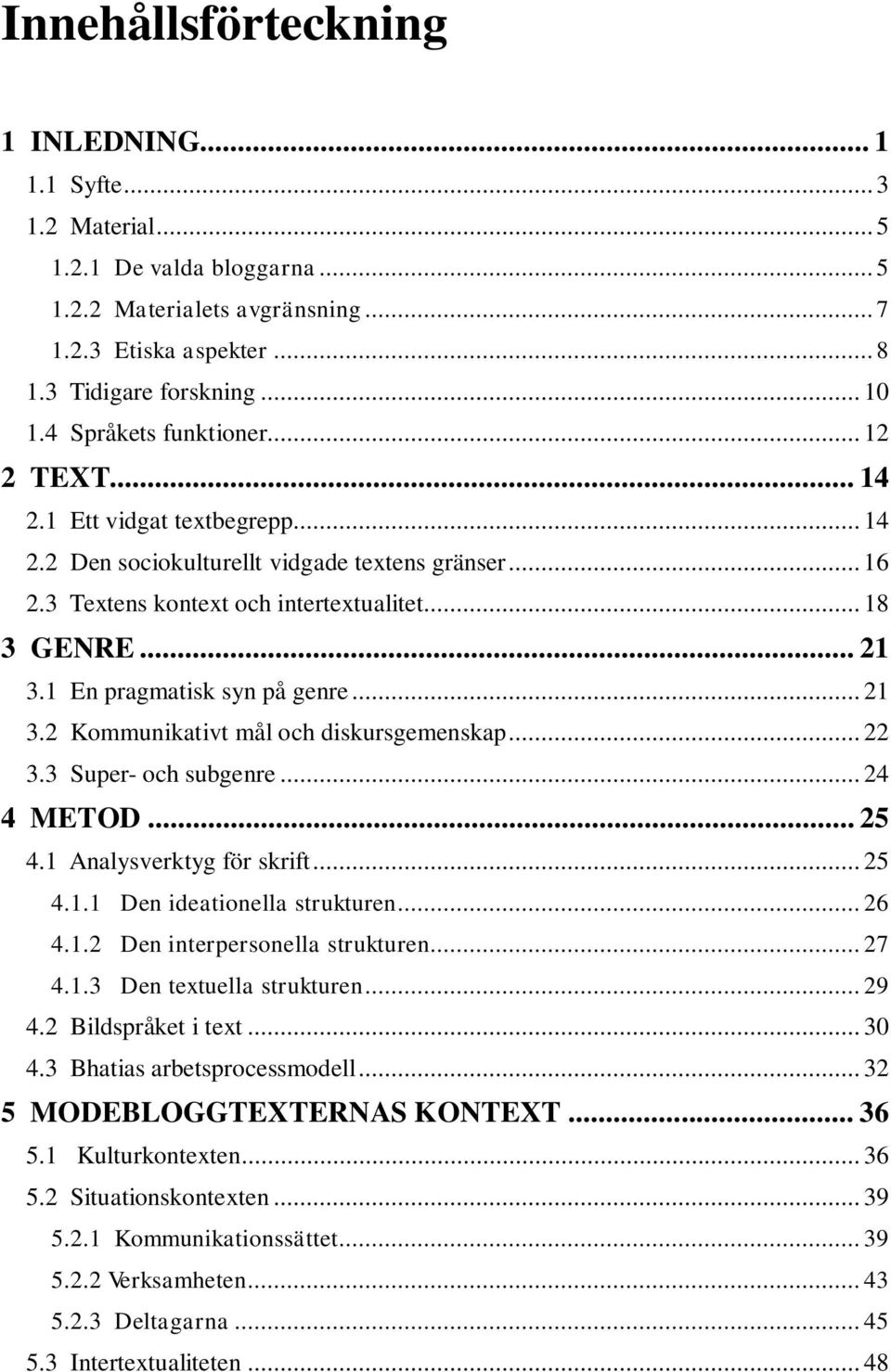 1 En pragmatisk syn på genre... 21 3.2 Kommunikativt mål och diskursgemenskap... 22 3.3 Super- och subgenre... 24 4 METOD... 25 4.1 Analysverktyg för skrift... 25 4.1.1 Den ideationella strukturen.