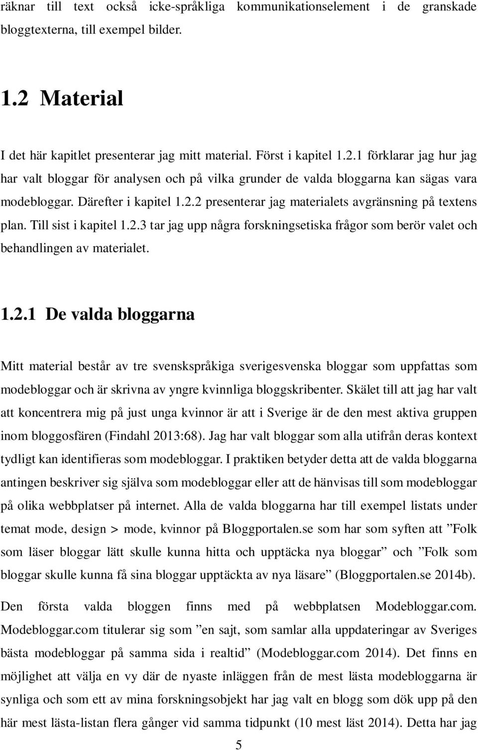 Därefter i kapitel 1.2.2 presenterar jag materialets avgränsning på textens plan. Till sist i kapitel 1.2.3 tar jag upp några forskningsetiska frågor som berör valet och behandlingen av materialet. 1.2.1 De valda bloggarna Mitt material består av tre svenskspråkiga sverigesvenska bloggar som uppfattas som modebloggar och är skrivna av yngre kvinnliga bloggskribenter.