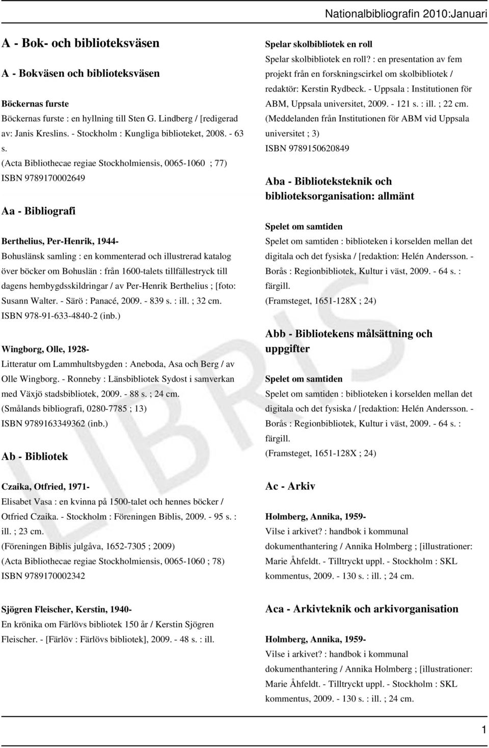 (Acta Bibliothecae regiae Stockholmiensis, 0065-1060 ; 77) ISBN 9789170002649 Aa - Bibliografi Berthelius, Per-Henrik, 1944- Bohuslänsk samling : en kommenterad och illustrerad katalog över böcker om