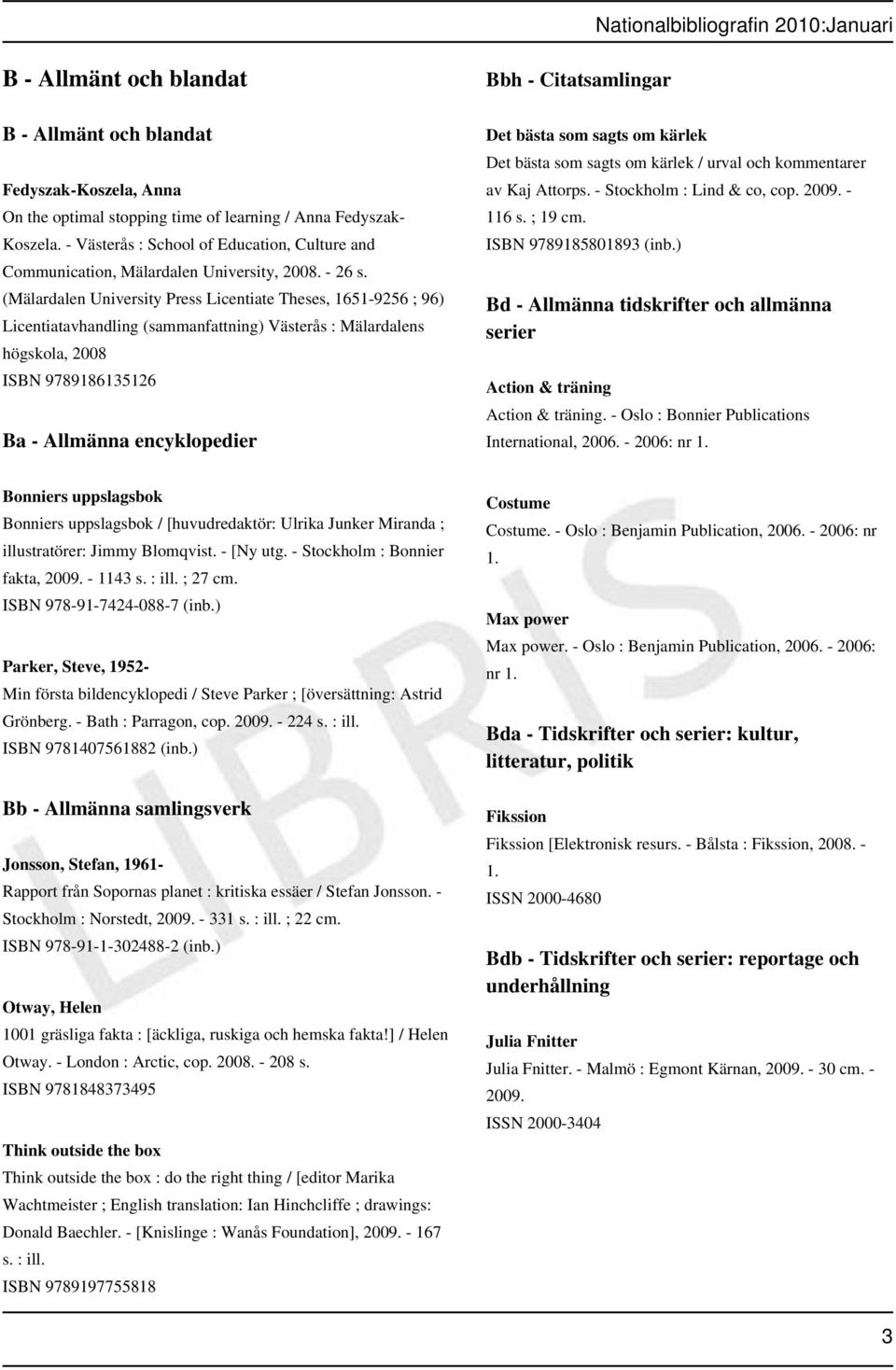 (Mälardalen University Press Licentiate Theses, 1651-9256 ; 96) Licentiatavhandling (sammanfattning) Västerås : Mälardalens högskola, 2008 ISBN 9789186135126 Ba - Allmänna encyklopedier Bbh -