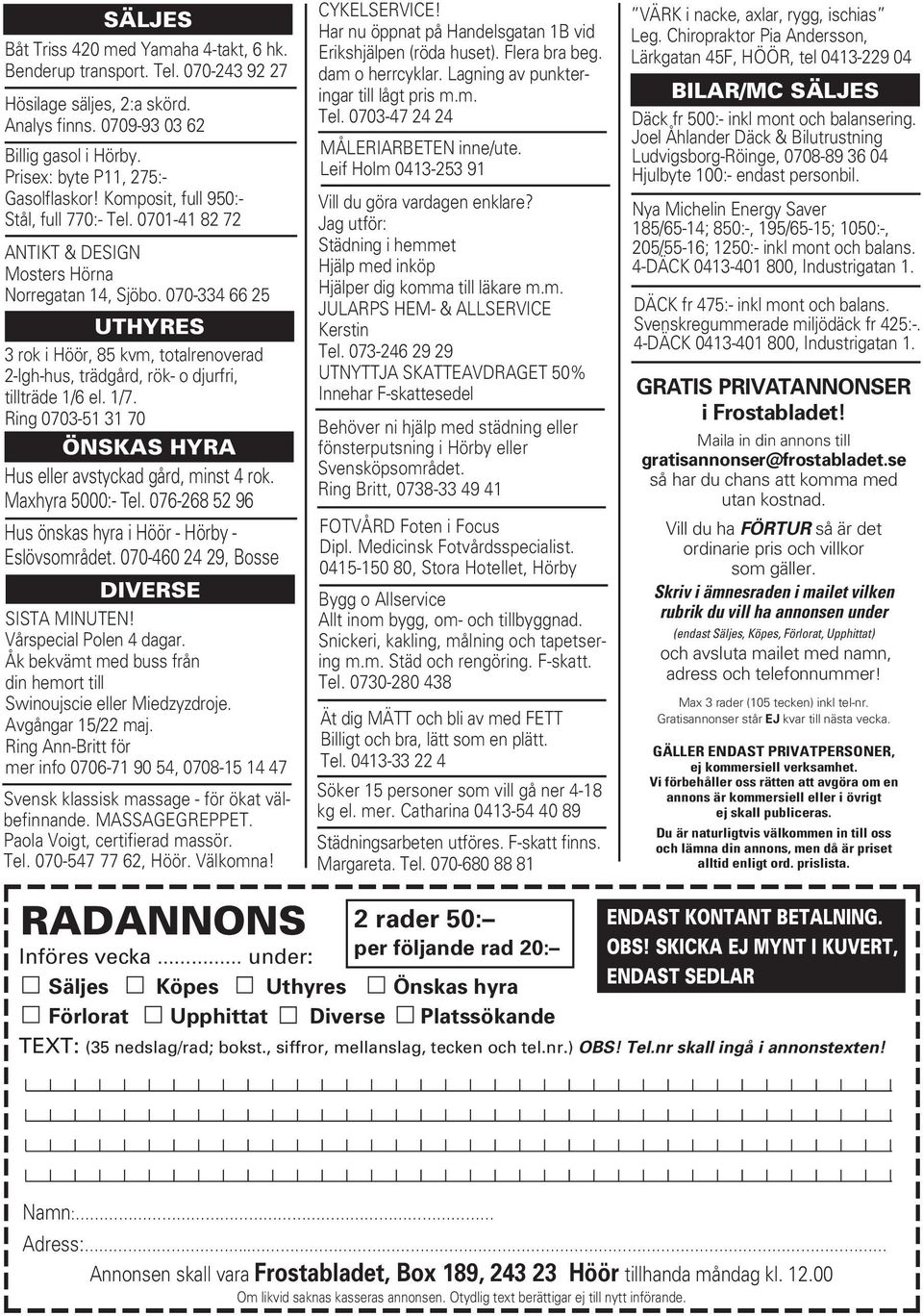 070-334 66 25 UTHYRES 3 rok i Höör, 85 kvm, totalrenoverad 2-lgh-hus, trädgård, rök- o djurfri, tillträde 1/6 el. 1/7. Ring 0703-51 31 70 ÖNSKAS HYRA Hus eller avstyckad gård, minst 4 rok.