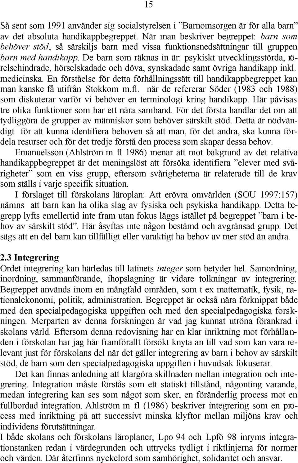 De barn som räknas in är: psykiskt utvecklingsstörda, rörelsehindrade, hörselskadade och döva, synskadade samt övriga handikapp inkl. medicinska.