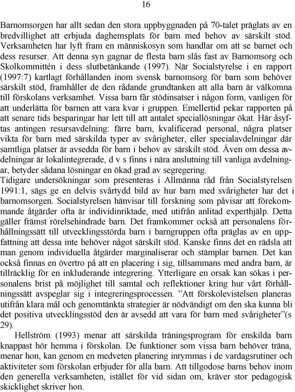 När Socialstyrelse i en rapport (1997:7) kartlagt förhållanden inom svensk barnomsorg för barn som behöver särskilt stöd, framhåller de den rådande grundtanken att alla barn är välkomna till