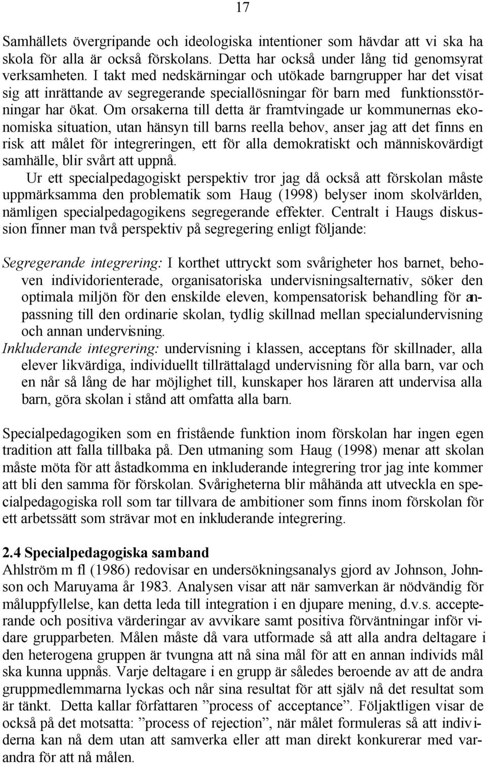 Om orsakerna till detta är framtvingade ur kommunernas ekonomiska situation, utan hänsyn till barns reella behov, anser jag att det finns en risk att målet för integreringen, ett för alla