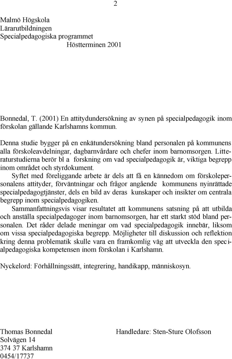 Litteraturstudierna berör bl a forskning om vad specialpedagogik är, viktiga begrepp inom området och styrdokument.