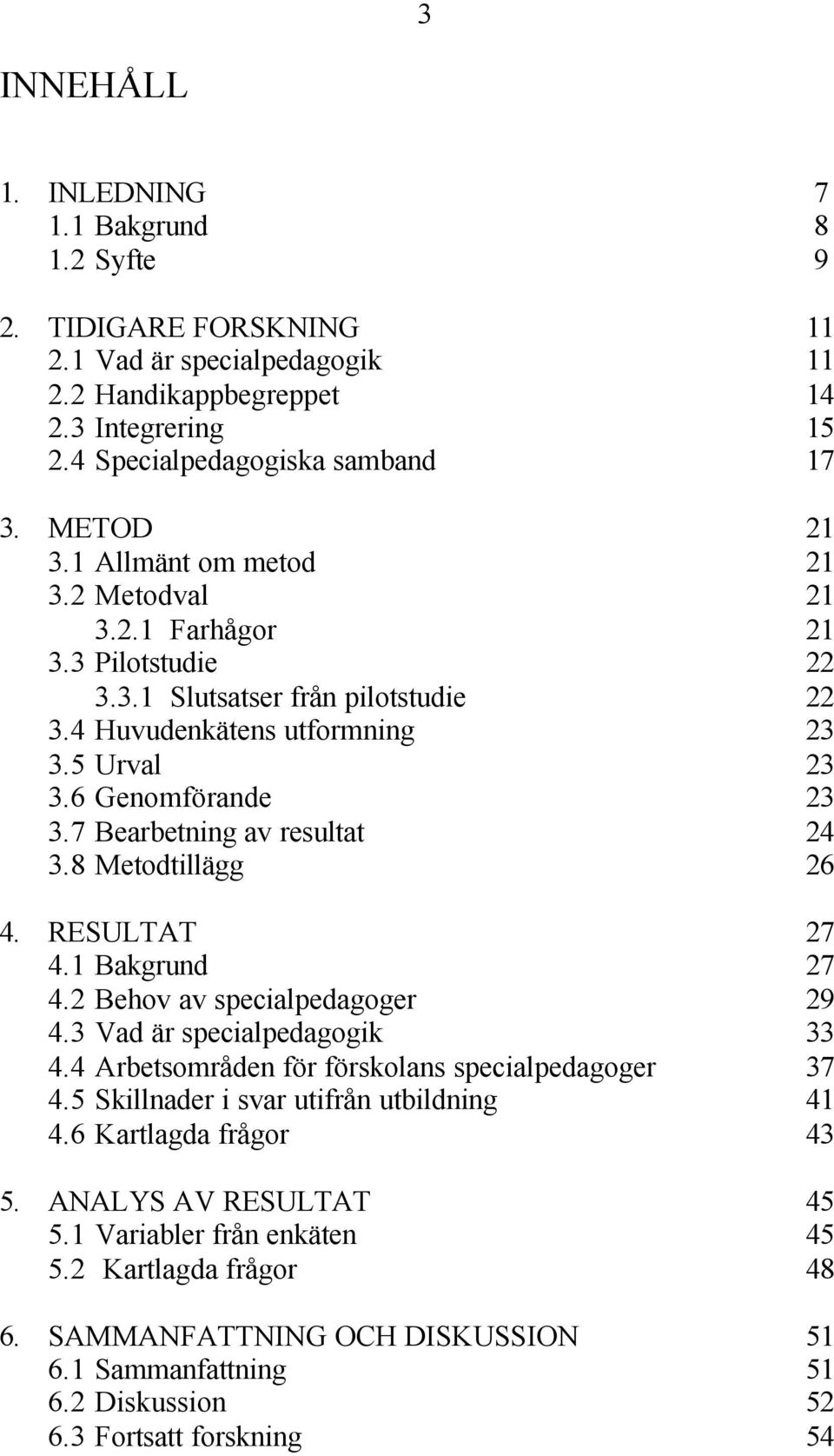 7 Bearbetning av resultat 24 3.8 Metodtillägg 26 4. RESULTAT 27 4.1 Bakgrund 27 4.2 Behov av specialpedagoger 29 4.3 Vad är specialpedagogik 33 4.4 Arbetsområden för förskolans specialpedagoger 37 4.