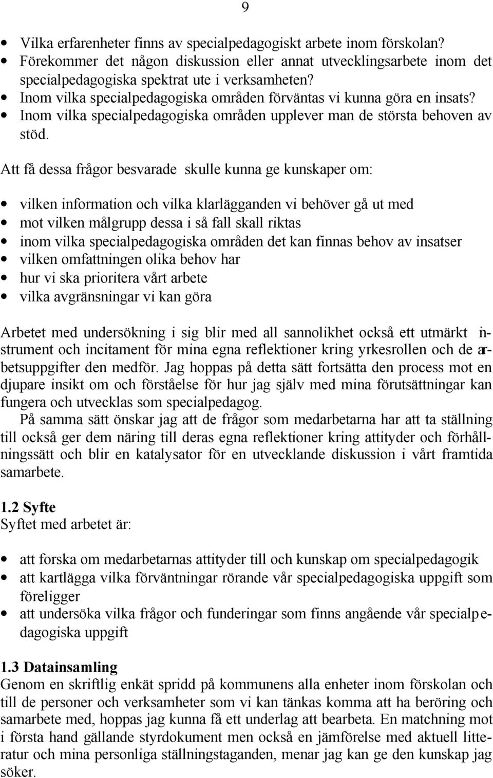 Att få dessa frågor besvarade skulle kunna ge kunskaper om: vilken information och vilka klarlägganden vi behöver gå ut med mot vilken målgrupp dessa i så fall skall riktas inom vilka