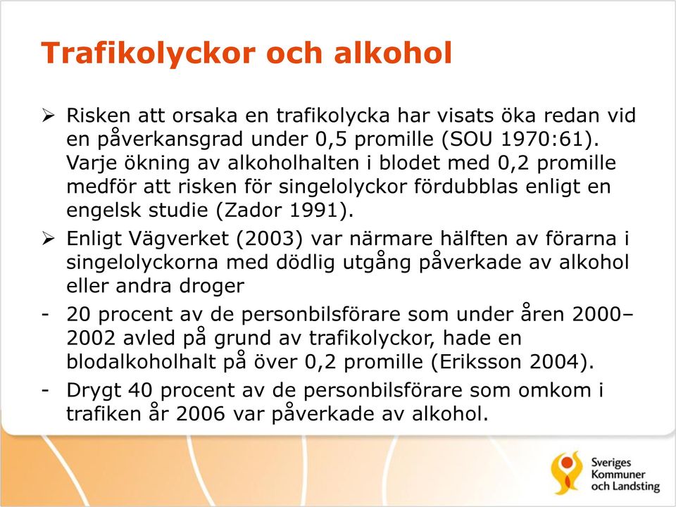 Enligt Vägverket (2003) var närmare hälften av förarna i singelolyckorna med dödlig utgång påverkade av alkohol eller andra droger - 20 procent av de