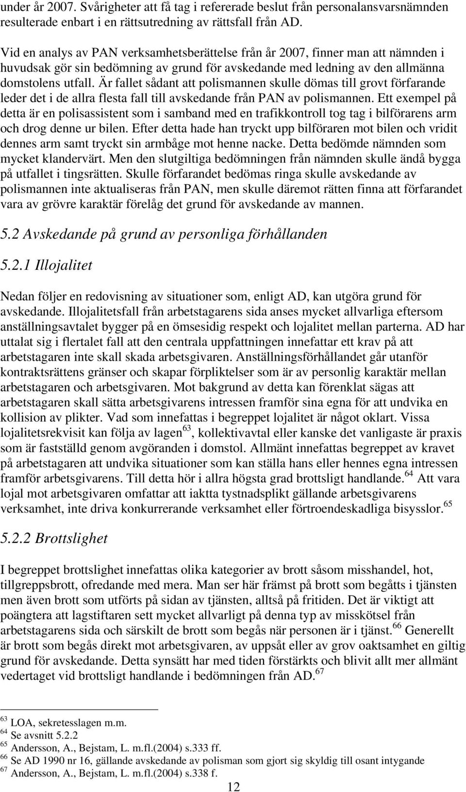 Är fallet sådant att polismannen skulle dömas till grovt förfarande leder det i de allra flesta fall till avskedande från PAN av polismannen.