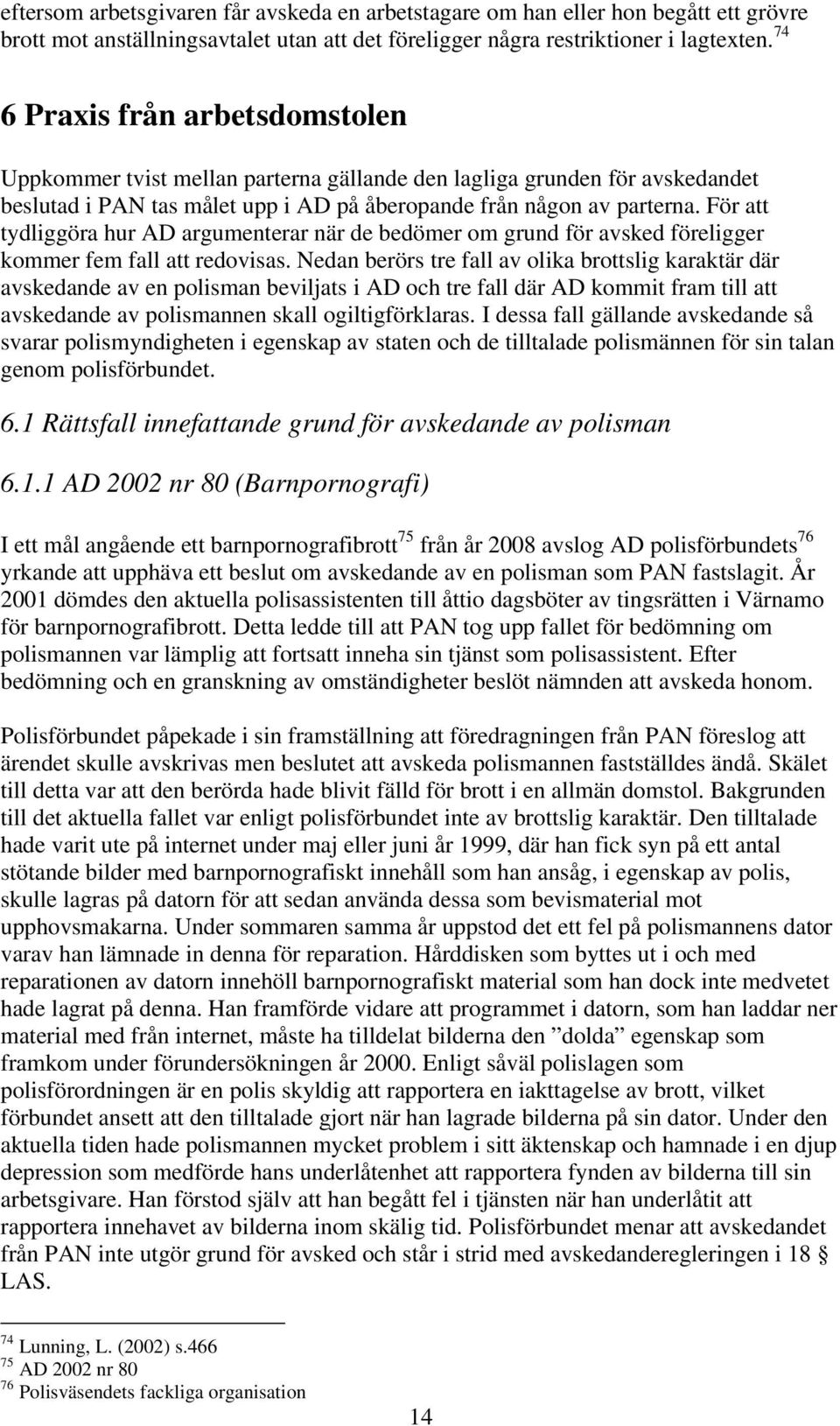 För att tydliggöra hur AD argumenterar när de bedömer om grund för avsked föreligger kommer fem fall att redovisas.