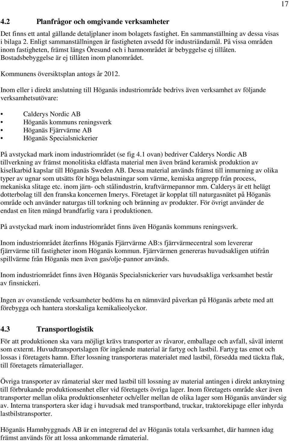 Bostadsbebyggelse är ej tillåten inom planområdet. Kommunens översiktsplan antogs år 2012.