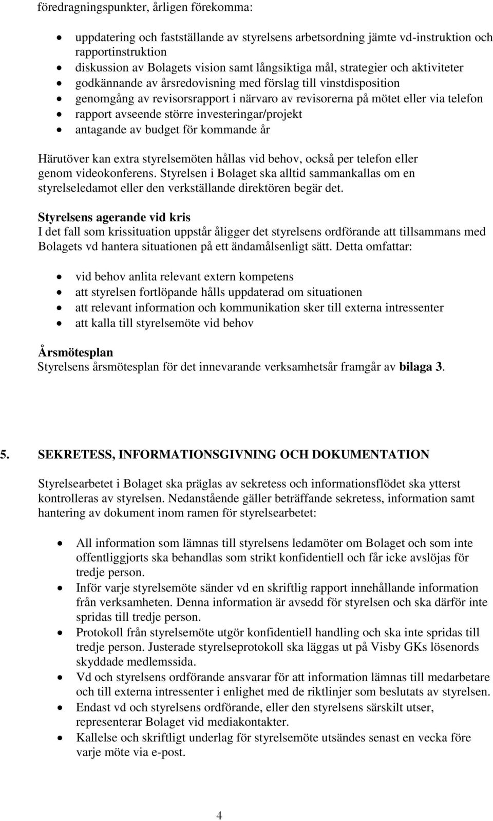 investeringar/projekt antagande av budget för kommande år Härutöver kan extra styrelsemöten hållas vid behov, också per telefon eller genom videokonferens.