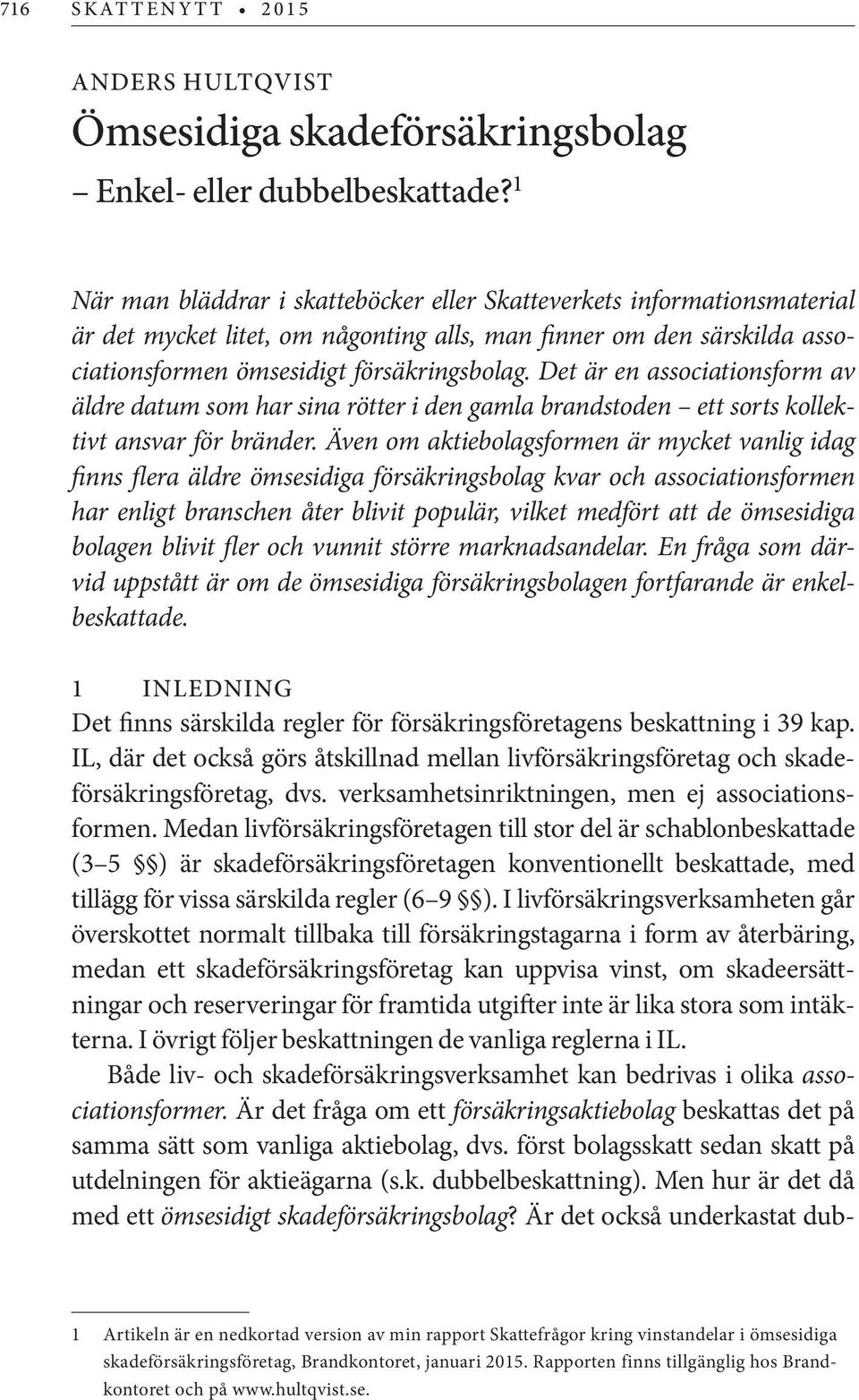 Det är en associationsform av äldre datum som har sina rötter i den gamla brandstoden ett sorts kollektivt ansvar för bränder.