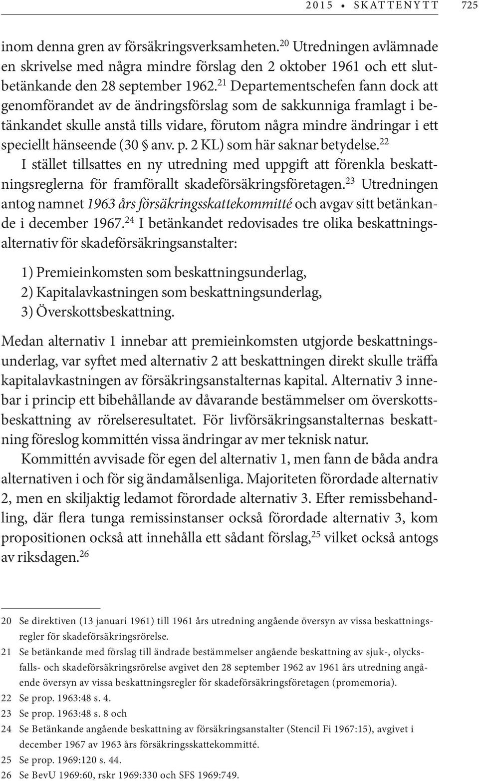 (30 anv. p. 2 KL) som här saknar betydelse. 22 I stället tillsattes en ny utredning med uppgift att förenkla beskattningsreglerna för framförallt skadeförsäkringsföretagen.