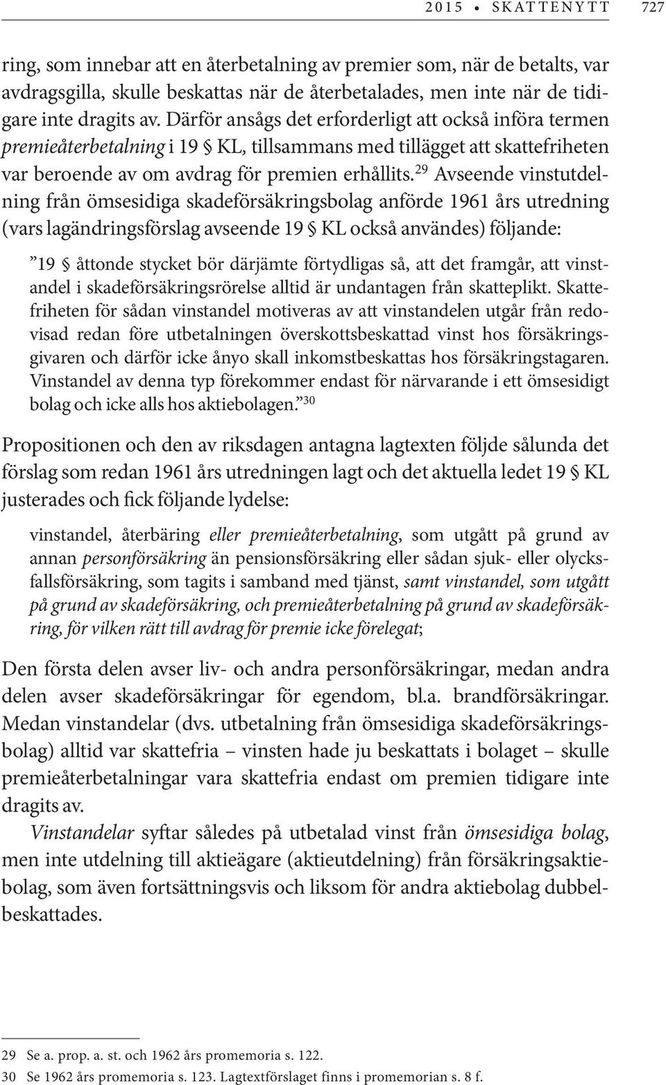 29 Avseende vinstutdelning från ömsesidiga skadeförsäkringsbolag anförde 1961 års utredning (vars lagändringsförslag avseende 19 KL också användes) följande: 19 åttonde stycket bör därjämte