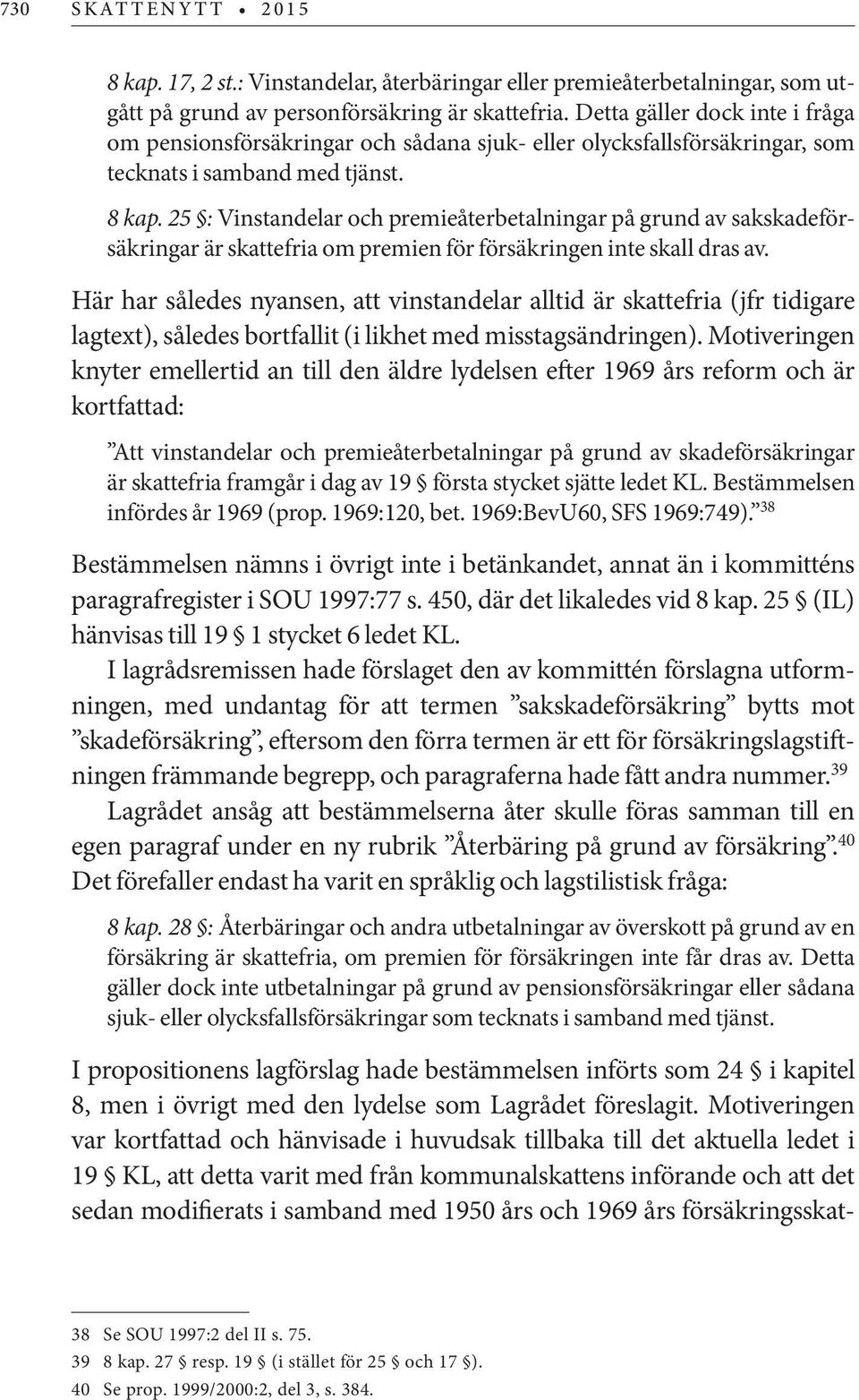 25 : Vinstandelar och premieåterbetalningar på grund av sakskadeförsäkringar är skattefria om premien för försäkringen inte skall dras av.