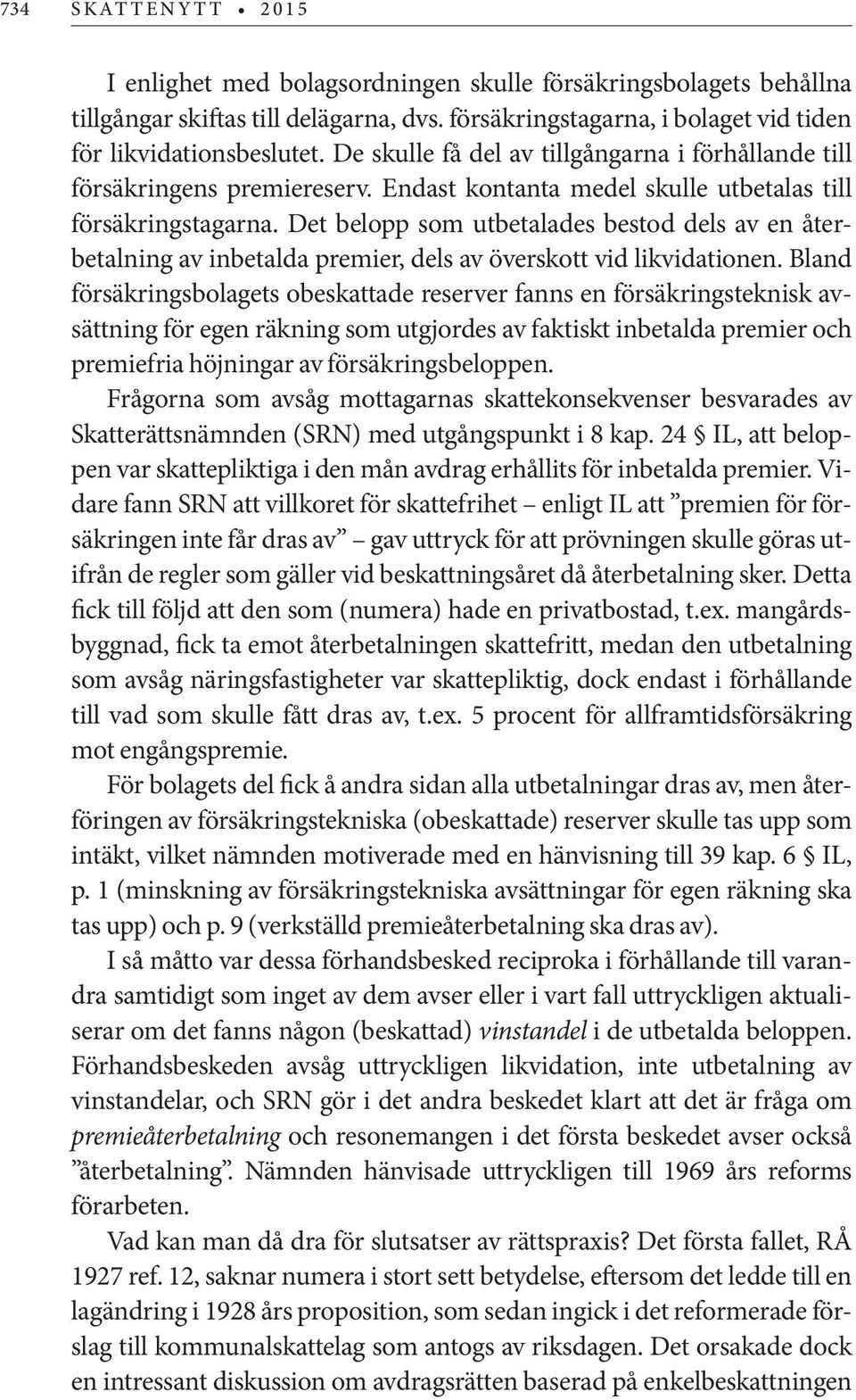 Det belopp som utbetalades bestod dels av en återbetalning av inbetalda premier, dels av överskott vid likvidationen.