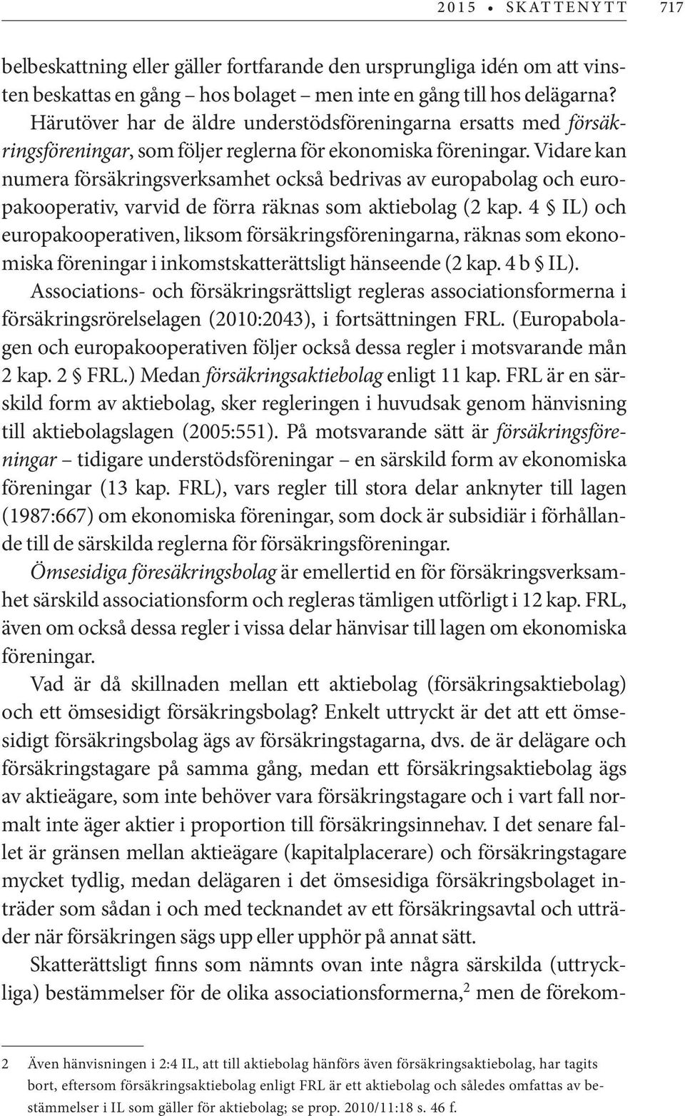 Vidare kan numera försäkringsverksamhet också bedrivas av europabolag och europakooperativ, varvid de förra räknas som aktiebolag (2 kap.