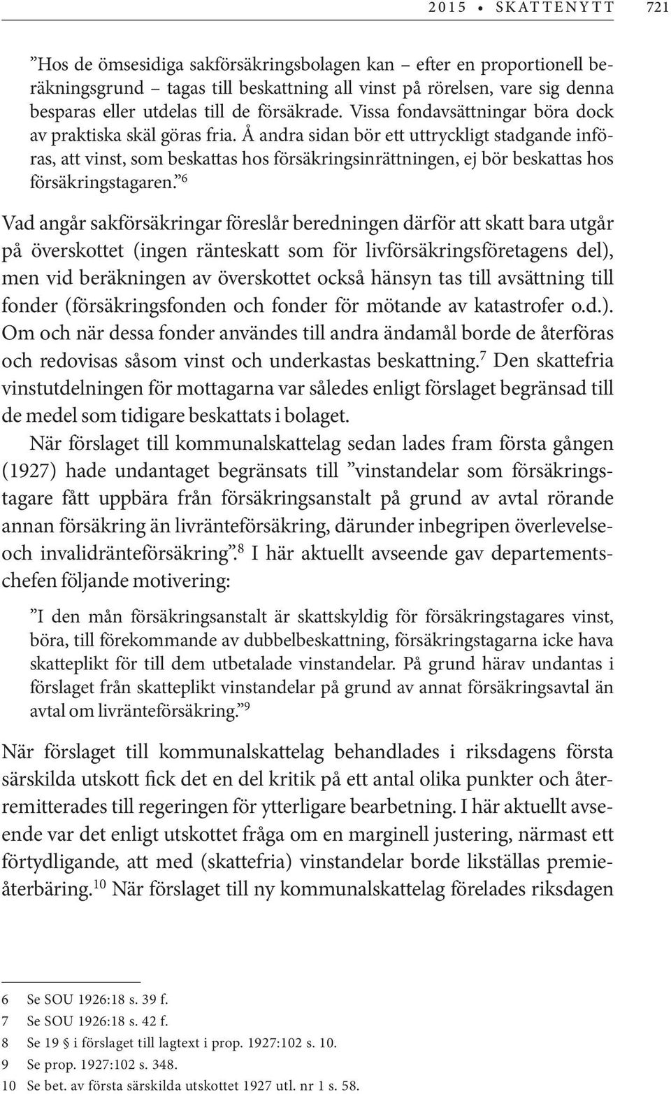 Å andra sidan bör ett uttryckligt stadgande införas, att vinst, som beskattas hos försäkringsinrättningen, ej bör beskattas hos försäkringstagaren.