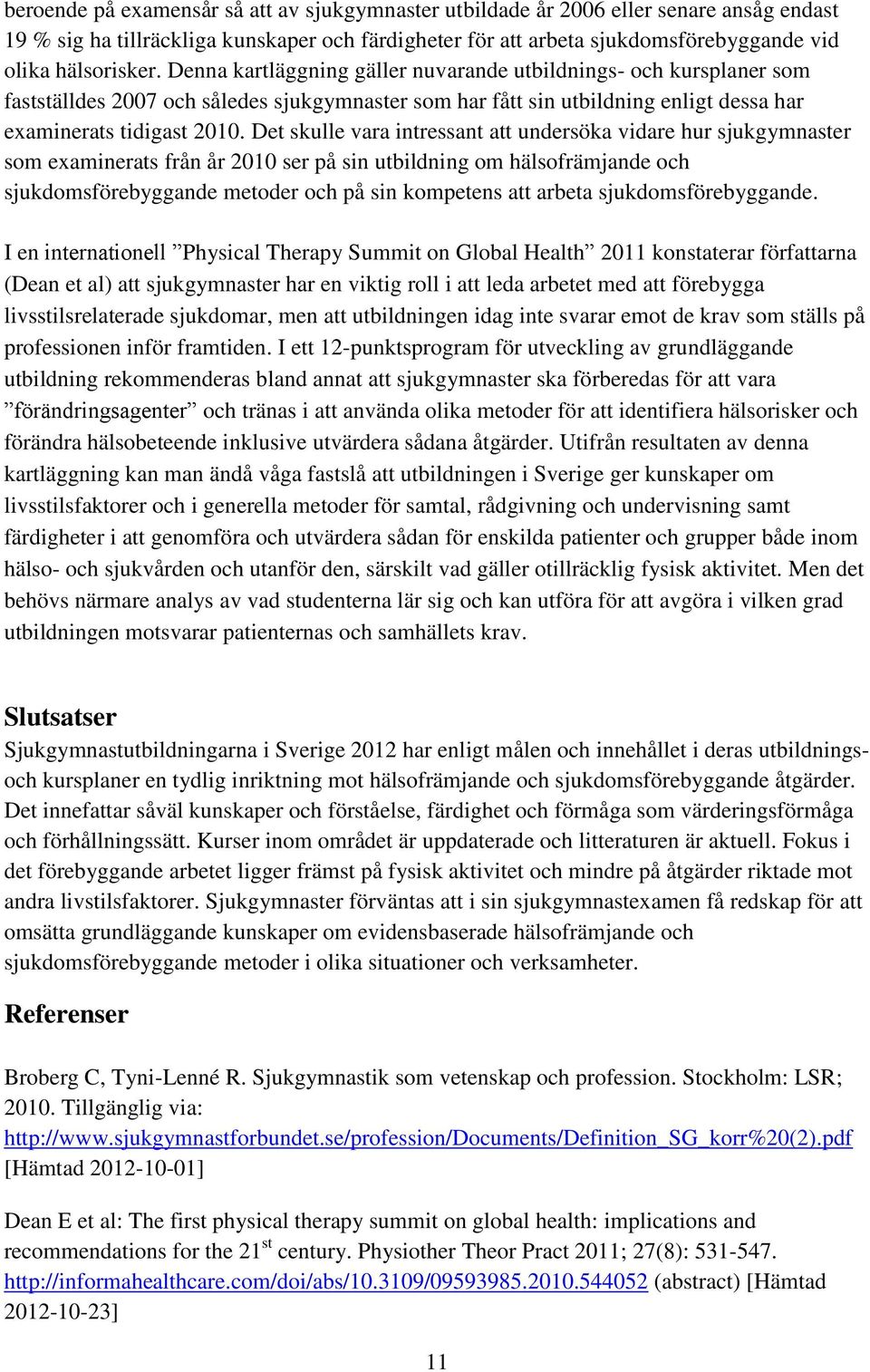 Det skulle vara intressant att undersöka vidare hur sjukgymnaster som examinerats från år 2010 ser på sin utbildning om hälsofrämjande och sjukdomsförebyggande metoder och på sin kompetens att arbeta
