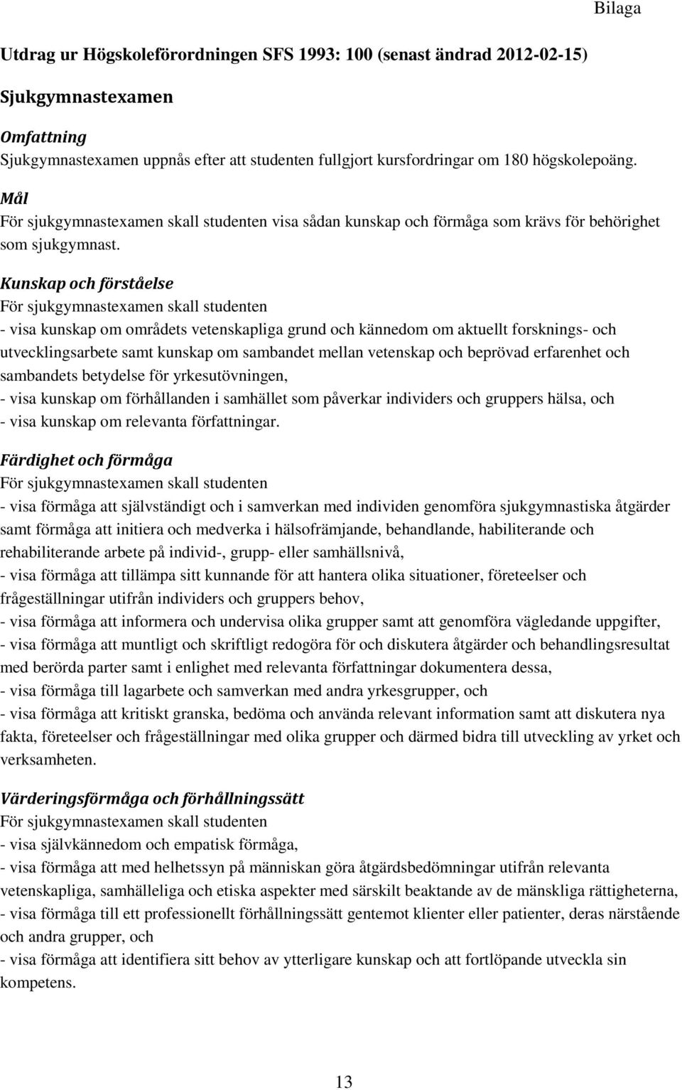 Kunskap och förståelse För sjukgymnastexamen skall studenten - visa kunskap om områdets vetenskapliga grund och kännedom om aktuellt forsknings- och utvecklingsarbete samt kunskap om sambandet mellan
