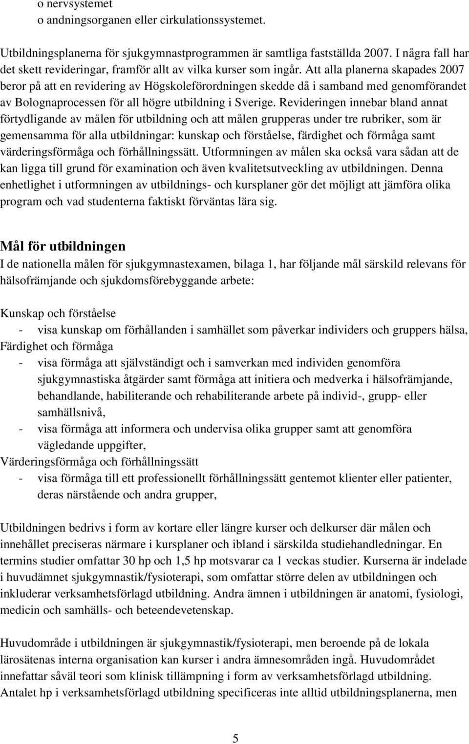 Att alla planerna skapades 2007 beror på att en revidering av Högskoleförordningen skedde då i samband med genomförandet av Bolognaprocessen för all högre utbildning i Sverige.