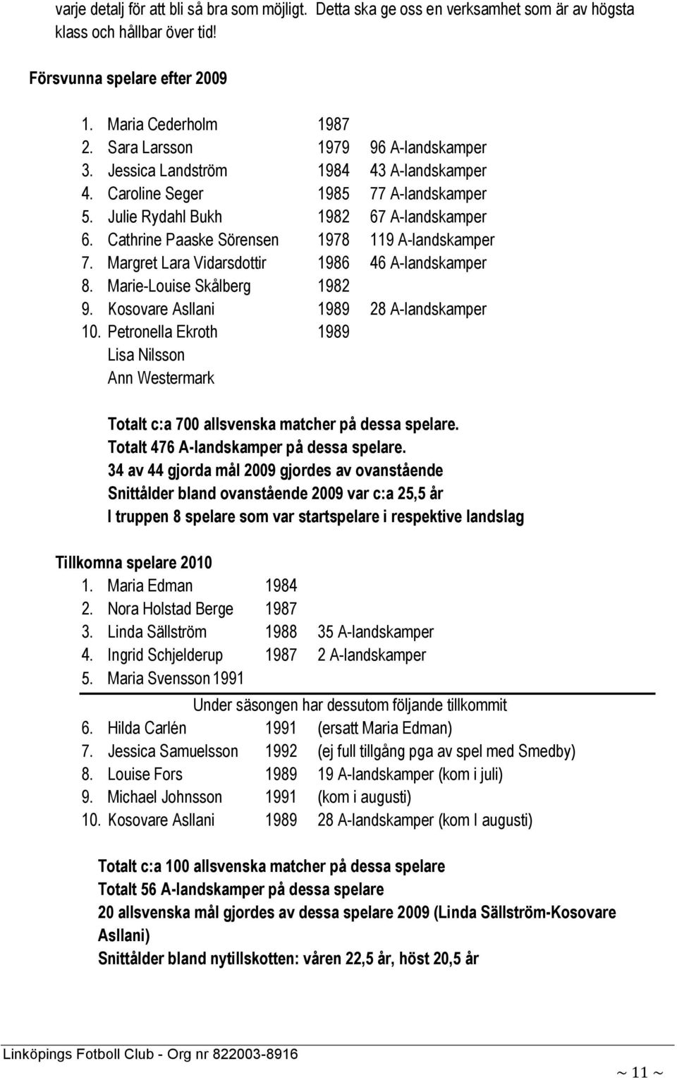 Cathrine Paaske Sörensen 1978 119 A-landskamper 7. Margret Lara Vidarsdottir 1986 46 A-landskamper 8. Marie-Louise Skålberg 1982 9. Kosovare Asllani 1989 28 A-landskamper 10.