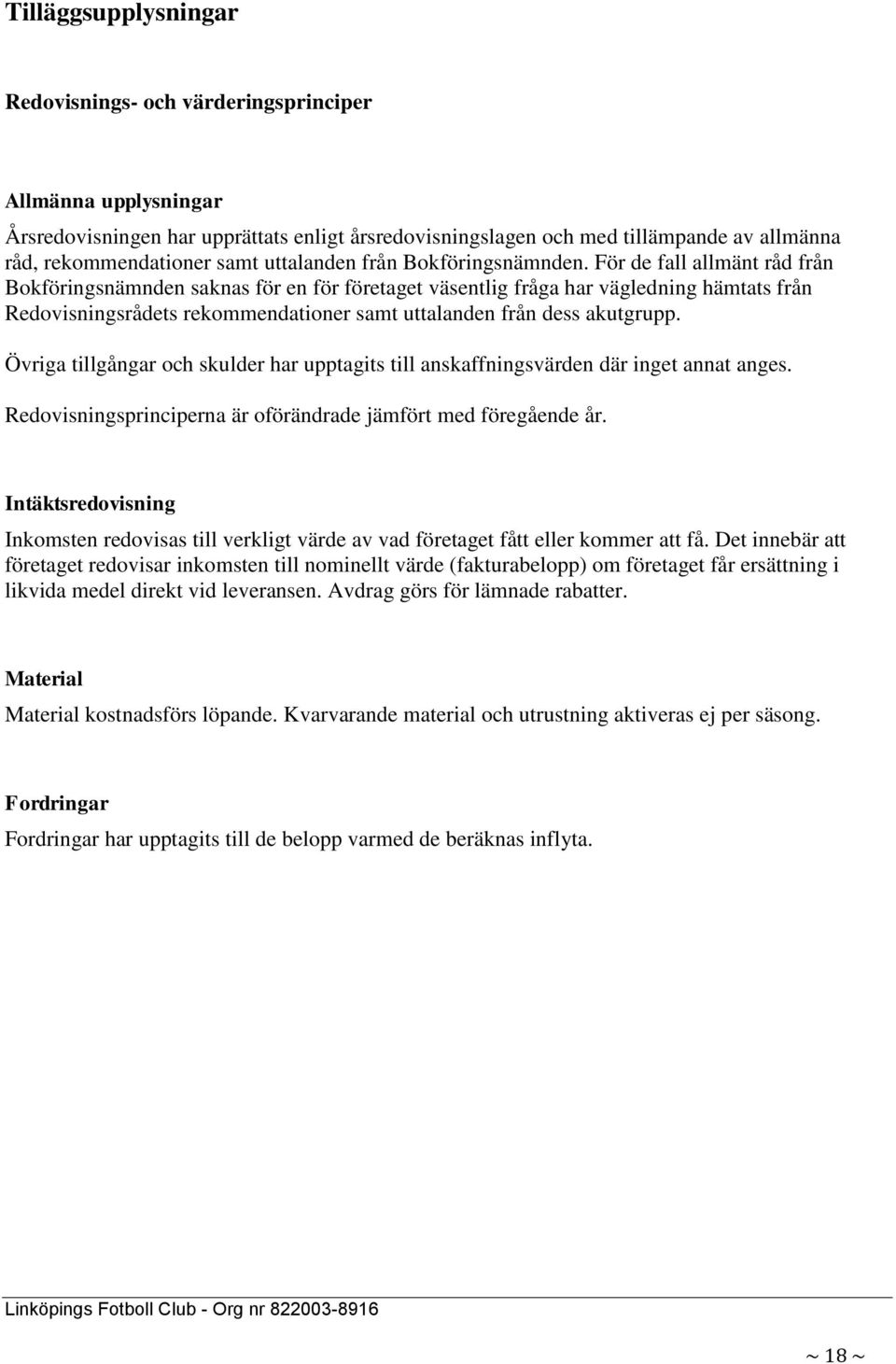 För de fall allmänt råd från Bokföringsnämnden saknas för en för företaget väsentlig fråga har vägledning hämtats från Redovisningsrådets rekommendationer samt uttalanden från dess akutgrupp.