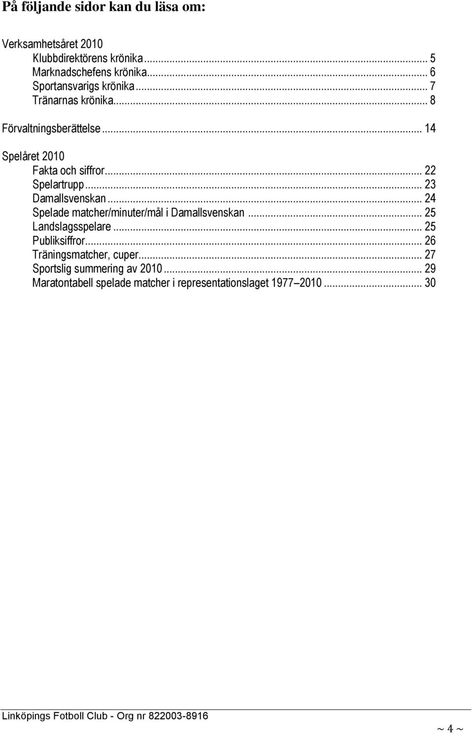 .. 22 Spelartrupp... 23 Damallsvenskan... 24 Spelade matcher/minuter/mål i Damallsvenskan... 25 Landslagsspelare.