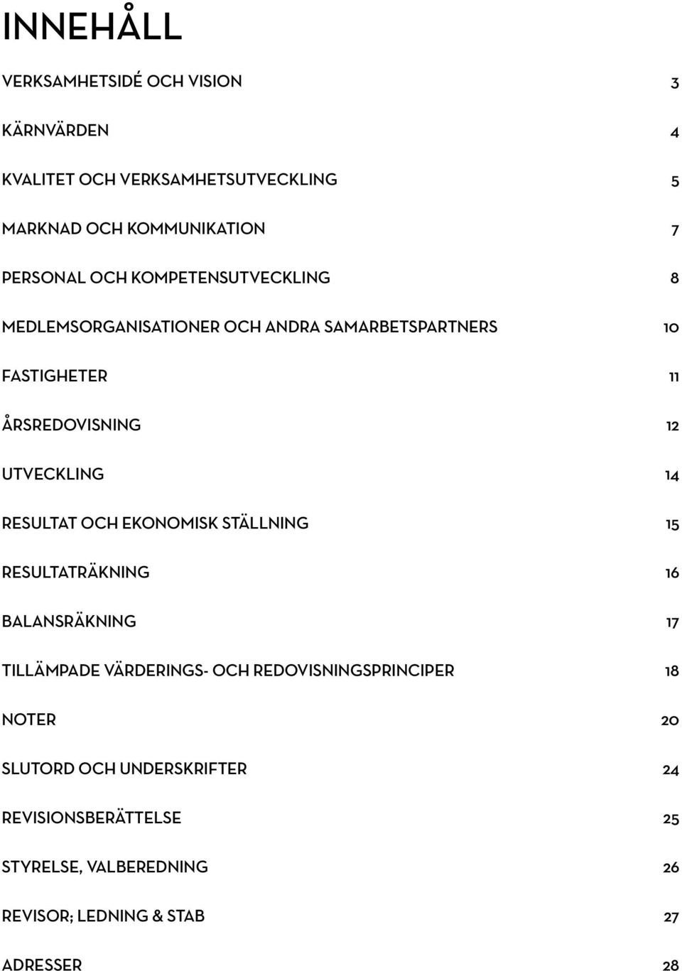 14 RESULTAT OCH EKONOMISK STÄLLNING 15 RESULTATRÄKNING 16 BALANSRÄKNING 17 TILLÄMPADE VÄRDERINGS- OCH REDOVISNINGSPRINCIPER