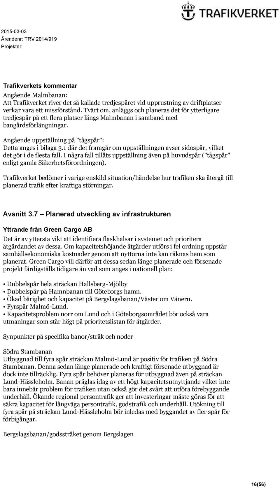 1 där det framgår om uppställningen avser sidospår, vilket det gör i de flesta fall. I några fall tillåts uppställning även på huvudspår ("tågspår" enligt gamla Säkerhetsförordningen).