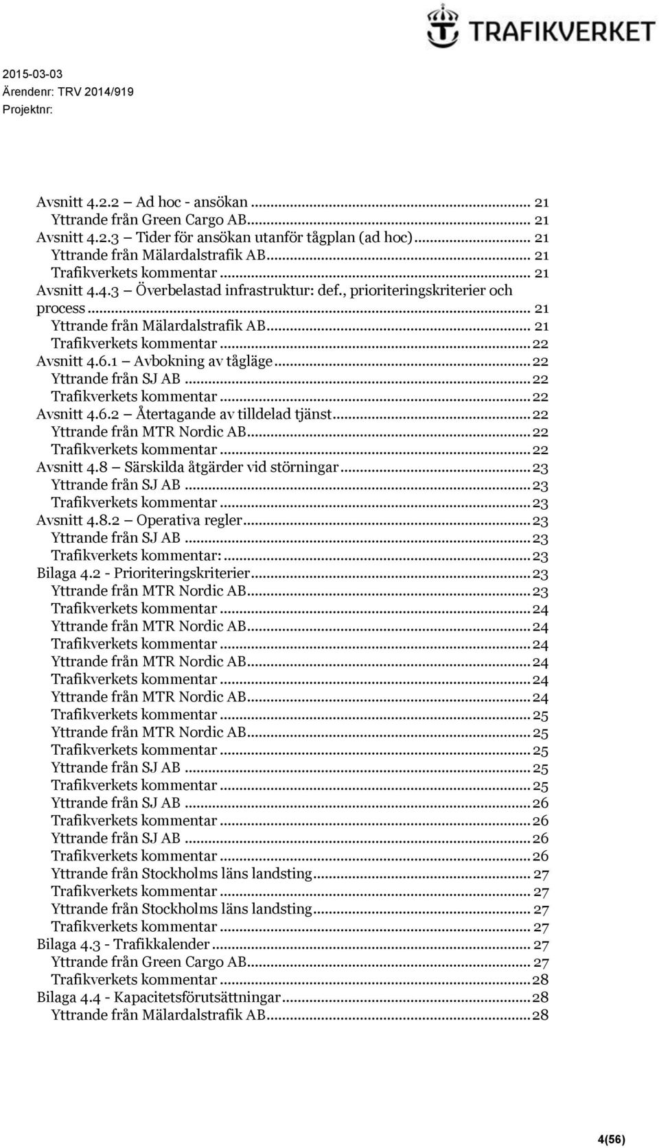 .. 22 Yttrande från MTR Nordic AB... 22... 22 Avsnitt 4.8 Särskilda åtgärder vid störningar... 23 Yttrande från SJ AB... 23... 23 Avsnitt 4.8.2 Operativa regler... 23 Yttrande från SJ AB... 23 :.