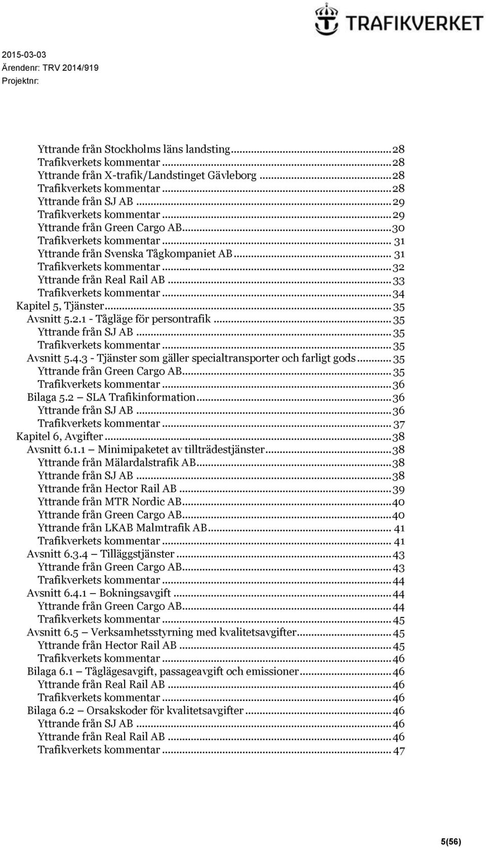 .. 35 Yttrande från Green Cargo AB... 35... 36 Bilaga 5.2 SLA Trafikinformation... 36 Yttrande från SJ AB... 36... 37 Kapitel 6, Avgifter... 38 Avsnitt 6.1.1 Minimipaketet av tillträdestjänster.