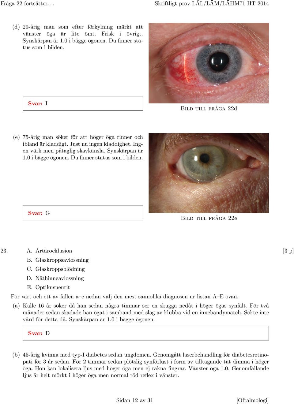 Ingen va rk men pa taglig skavka nsla. Synska rpan a r 1.0 i ba gge o gonen. Du finner status som i bilden. Svar: G Bild till fra ga 22e 23. A. Arta rocklusion [3 p] B. Glaskroppsavlossning C.