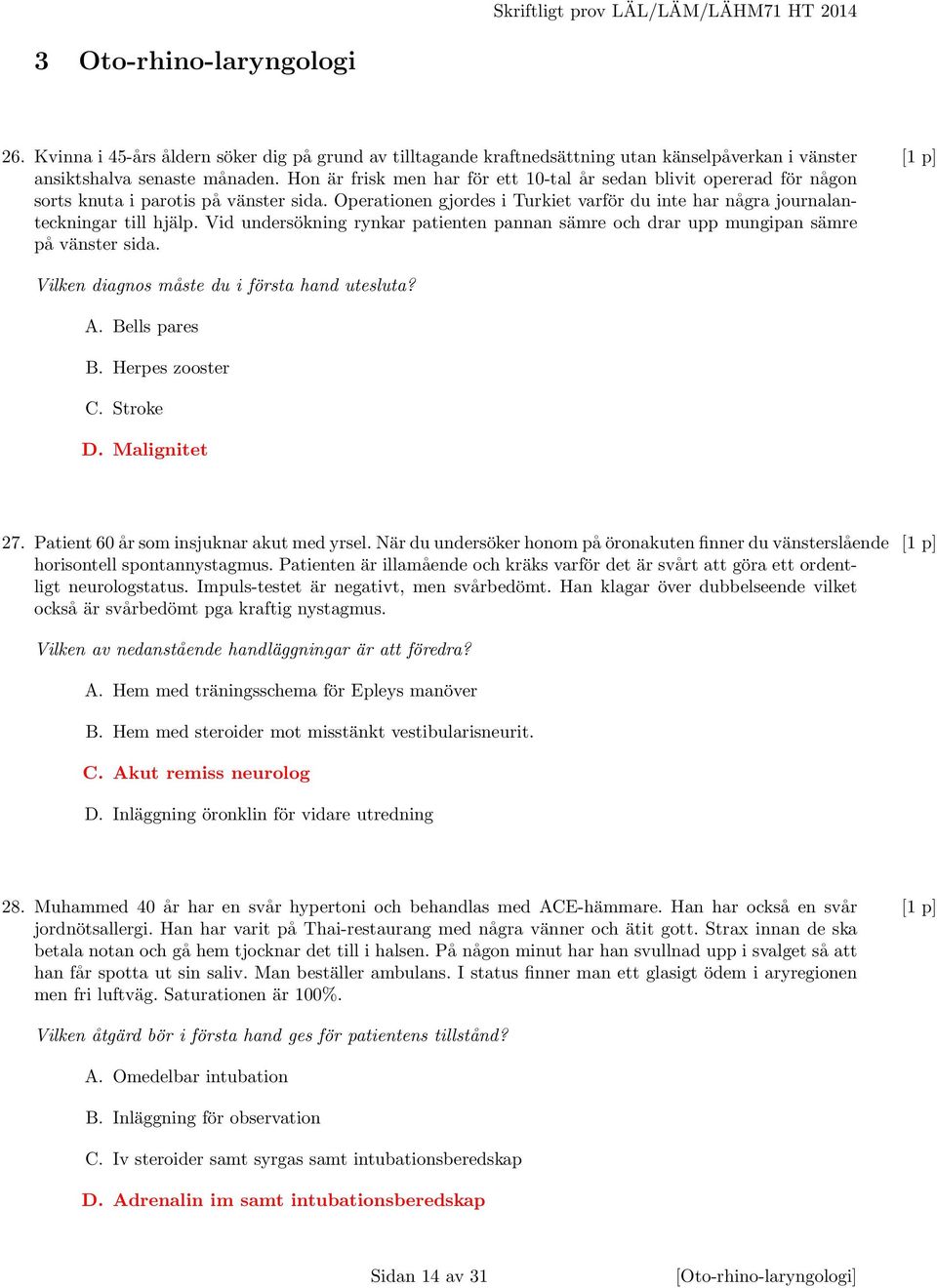 Vid undersökning rynkar patienten pannan sämre och drar upp mungipan sämre på vänster sida. Vilken diagnos måste du i första hand utesluta? A. Bells pares B. Herpes zooster C. Stroke D. Malignitet 27.