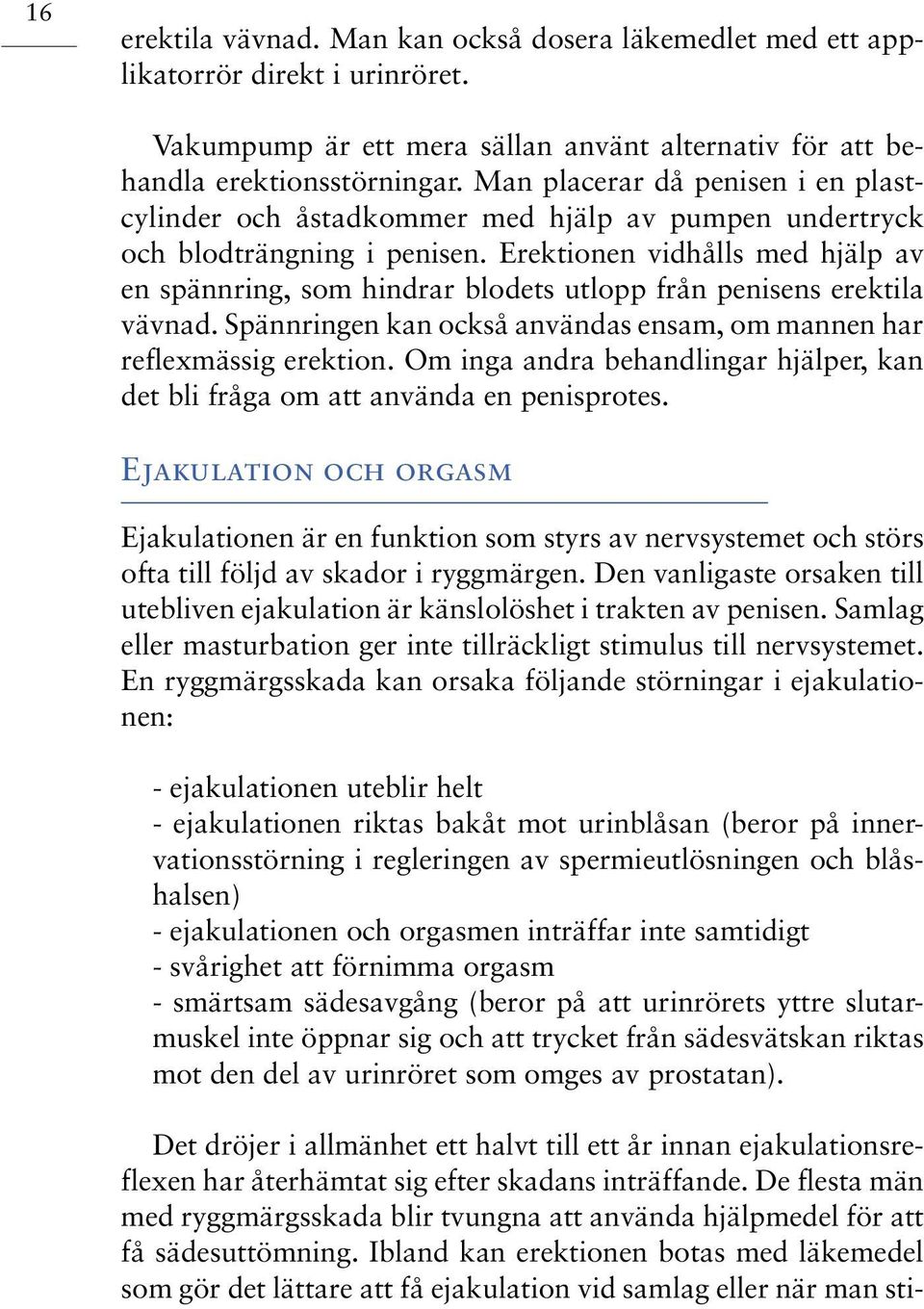 Erektionen vidhålls med hjälp av en spännring, som hindrar blodets utlopp från penisens erektila vävnad. Spännringen kan också användas ensam, om mannen har reflexmässig erektion.